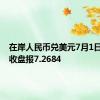 在岸人民币兑美元7月1日16:30收盘报7.2684