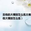 吉他的大横按怎么练太难了（吉他大横按怎么练）