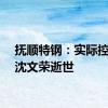 抚顺特钢：实际控制人沈文荣逝世