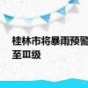 桂林市将暴雨预警提升至Ⅲ级