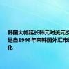 韩国大幅延长韩元对美元交易时间，是自1998年来韩国外汇市场最大变化