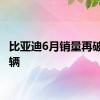 比亚迪6月销量再破30万辆