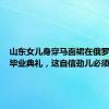 山东女儿身穿马面裙在俄罗斯参加毕业典礼，这自信劲儿必须是咱山