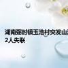 湖南弼时镇玉池村突发山洪灾害 2人失联