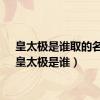 皇太极是谁取的名字（皇太极是谁）