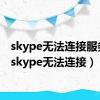skype无法连接服务器（skype无法连接）
