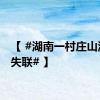 【 #湖南一村庄山洪2人失联# 】