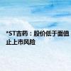 *ST吉药：股价低于面值 存在终止上市风险