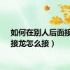 如何在别人后面接龙（接龙怎么接）