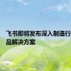 飞书即将发布深入制造行业的产品解决方案