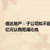 信达地产：子公司拟不超过7.5亿元认购芜湖沁岚