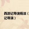 西游记导演杨洁（西游记导演）