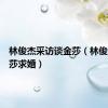 林俊杰采访谈金莎（林俊杰向金莎求婚）