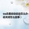 qq总是自动启动怎么办（qq自动关闭怎么回事）