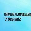 妈妈用几块钱让孩子有了快乐回忆