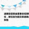 浦银安盛基金董事总经理郁蓓华离任，继任者为前贝莱德基金总经理张弛