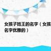 女孩子姓王的名字（女孩姓王的名字优雅的）