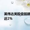 英伟达美股盘前跳水跌近2%
