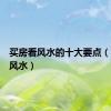 买房看风水的十大要点（买房看风水）