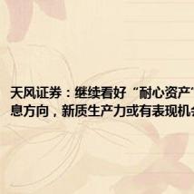 天风证券:继续看好“耐心资产”等高股息方向,新质生产力或有表现机会