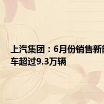 上汽集团:6月份销售新能源汽车超过9.3万辆