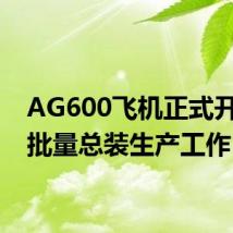 AG600飞机正式开启小批量总装生产工作
