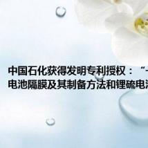 中国石化获得发明专利授权:“一种锂硫电池隔膜及其制备方法和锂硫电池”