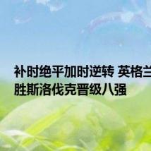 补时绝平加时逆转 英格兰2:1险胜斯洛伐克晋级八强
