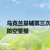 乌克兰基辅第三次拉响防空警报