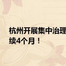杭州开展集中治理，持续4个月！