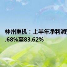 林州重机:上半年净利润预增51.68%至83.62%