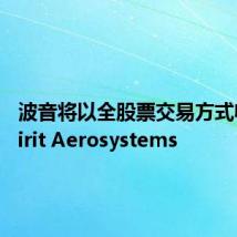 波音将以全股票交易方式收购Spirit Aerosystems
