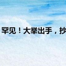 罕见！大举出手，抄底！