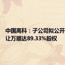 中国高科:子公司拟公开挂牌转让万顺达89.33%股权