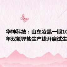 华神科技:山东凌凯一期1000吨/年双氟锂盐生产线开启试生产