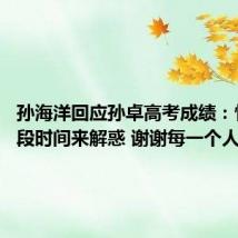 孙海洋回应孙卓高考成绩:忙完这段时间来解惑 谢谢每一个人的关心