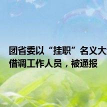 团省委以“挂职”名义大量违规借调工作人员,被通报