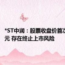 *ST中润:股票收盘价首次低于1元 存在终止上市风险