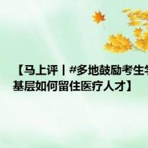 【马上评丨#多地鼓励考生学医#,基层如何留住医疗人才】