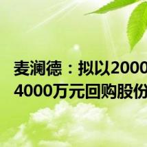 麦澜德:拟以2000万元-4000万元回购股份