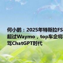 何小鹏:2025年特斯拉FSD一定会超过Waymo,top车企将进入AI智驾ChatGPT时代