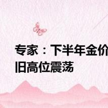 专家:下半年金价或依旧高位震荡