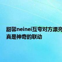 甜馨neinei互夸对方漂亮网友:真是神奇的联动