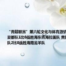 “青超联赛”第六轮文化与体育激情碰撞 西宁夏都队1比0战胜海东青海拉面队 黄南热贡艺术队2比0战胜海南龙羊队