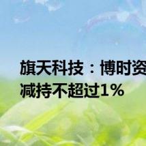 旗天科技:博时资本拟减持不超过1%