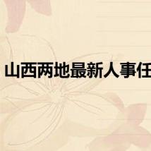 山西两地最新人事任免！