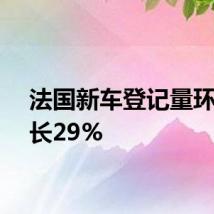 法国新车登记量环比增长29%