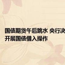 国债期货午后跳水 央行决定近期开展国债借入操作