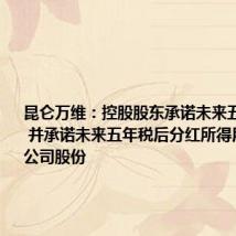 昆仑万维:控股股东承诺未来五年不减持 并承诺未来五年税后分红所得用于增持公司股份