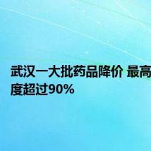 武汉一大批药品降价 最高降价幅度超过90%